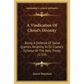 A Vindication Of Christ's Divinity: Being A Defense Of Some Queries, Relating To Dr. Clarke's Scheme Of The Holy Trinity (1719)