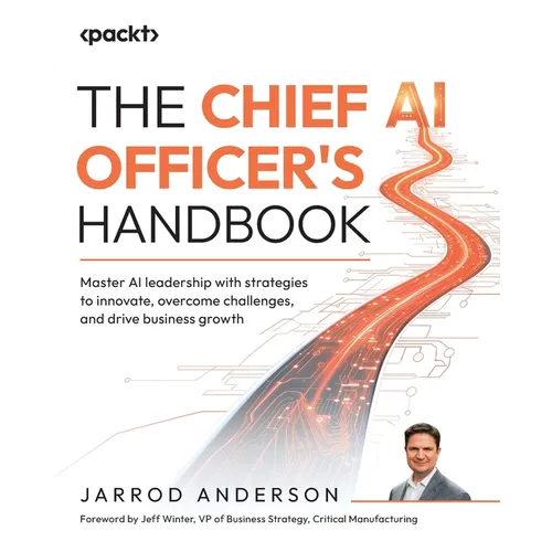 The Chief AI Officer's Handbook: Master AI leadership with strategies to innovate, overcome challenges, and drive business growth