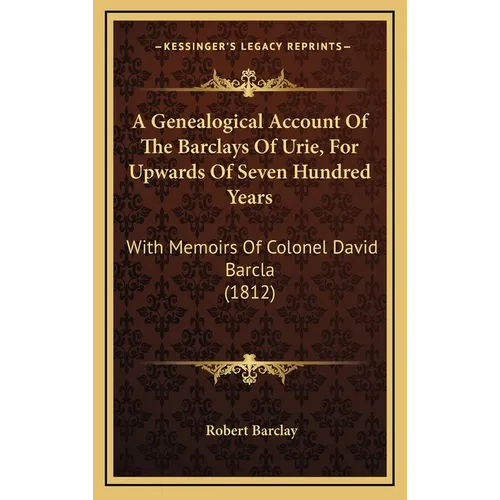 A Genealogical Account Of The Barclays Of Urie, For Upwards Of Seven Hundred Years: With Memoirs Of Colonel David Barcla (1812)