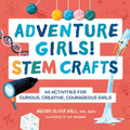 Adventure Girls! Stem Crafts: 40 Activities for Curious, Creative, Courageous Girls