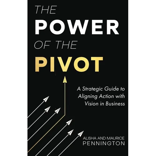 The Power of the PIVOT: A Strategic Guide to Aligning Action with Vision in Business
