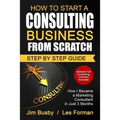 How to Start a Consulting Business From Scratch: Step By Step Guide. How I Became a Marketing Consultant in Just 3 Months