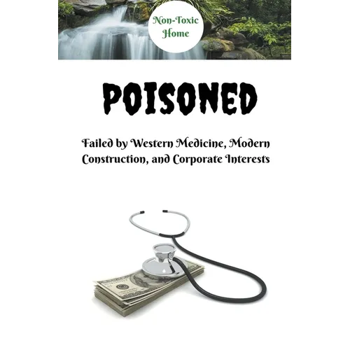Poisoned: Failed by Western Medicine, Modern Construction, and Corporate Interests