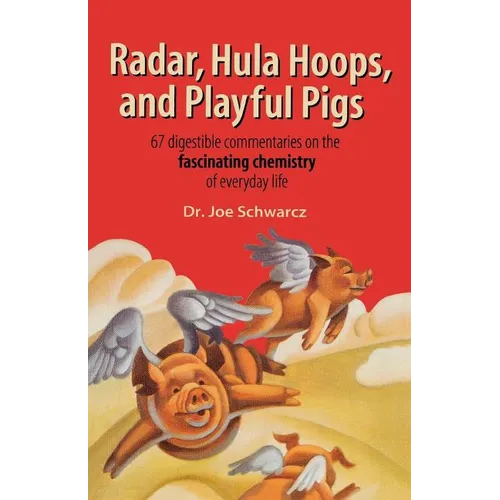 Radar, Hula Hoops, and Playful Pigs: 67 Digestible Commentaries on the Fascinating Chemistry of Everyday Life