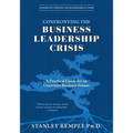 Confronting the Business Leadership Crisis: A Practical Guide for an Uncertain Business Future