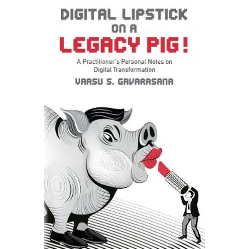 Digital Lipstick on a Legacy Pig !: A Practitioner's Personal Notes on Digital Transformation