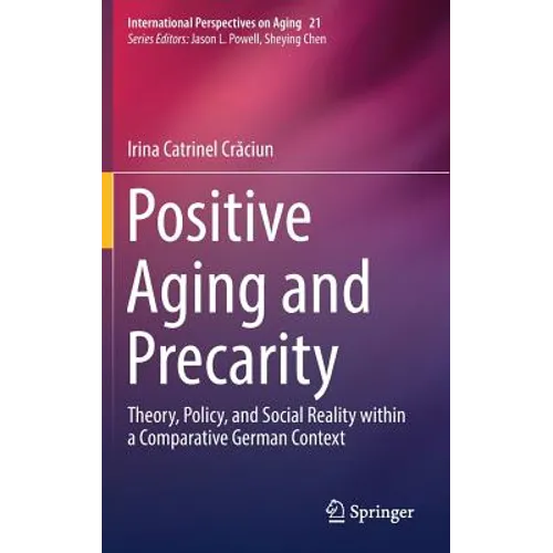 Positive Aging and Precarity: Theory, Policy, and Social Reality Within a Comparative German Context