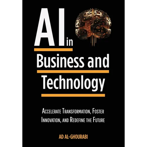 Artificial Intelligence in Business and Technology: Accelerate Transformation, Foster Innovation, and Redefine the Future
