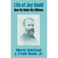 Life of Jay Gould: How He Made His Millions