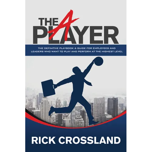 The A Player: The Definitive Playbook and Guide for Employees and Leaders Who Want to Play and Perform at the Highest Level