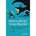 How to Kill the Scrum Monster: Quick Start to Agile Scrum Methodology and the Scrum Master Role