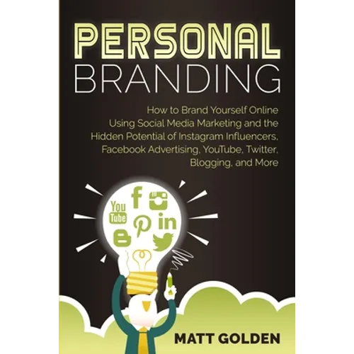 Personal Branding: How to Brand Yourself Online Using Social Media Marketing and the Hidden Potential of Instagram Influencers, Facebook Advertising,