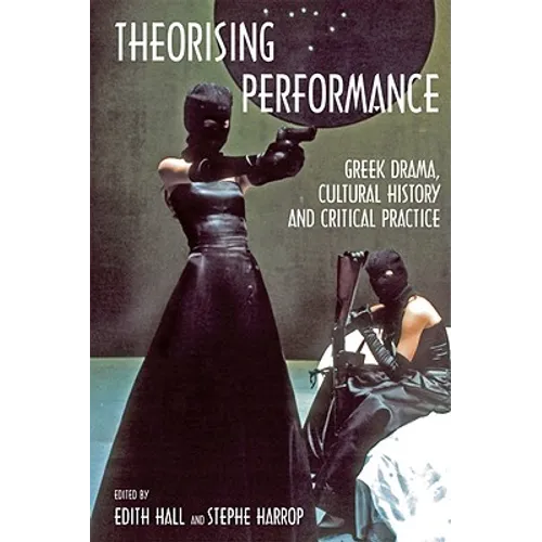 Theorising Performance: Greek Drama, Cultural History and Critical Practice