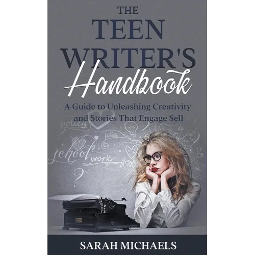 The Teen Writer's Handbook: A Guide to Unleashing Creativity and Stories That Engage Sell