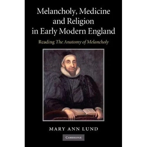 Melancholy, Medicine and Religion in Early Modern England: Reading 'The Anatomy of Melancholy'
