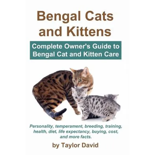 Bengal Cats and Kittens: Complete Owner's Guide to Bengal Cat and Kitten Care: Personality, temperament, breeding, training, health, diet, life