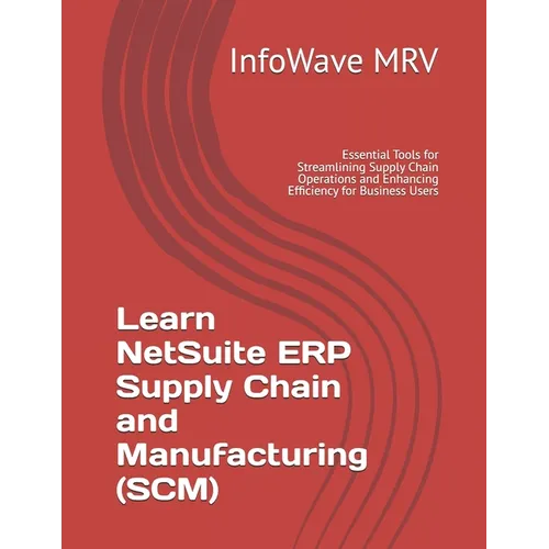 Learn NetSuite ERP Supply Chain and Manufacturing (SCM): Essential Tools for Streamlining Supply Chain Operations and Enhancing Efficiency for Busines