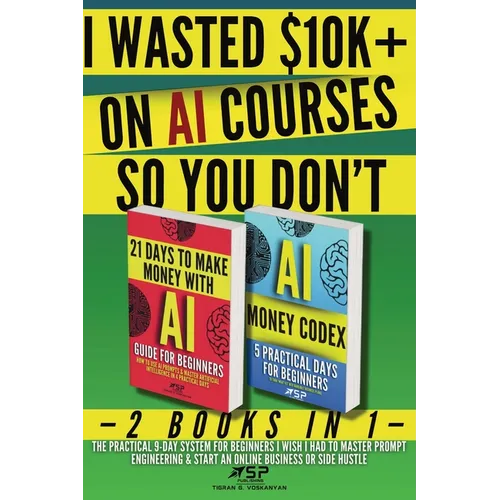 I Wasted $10k+ on AI Courses So You Don't: 2 Books in 1 - The Practical 9-Day System For Beginners I Wish I Had to Master Prompt Engineering & Start a