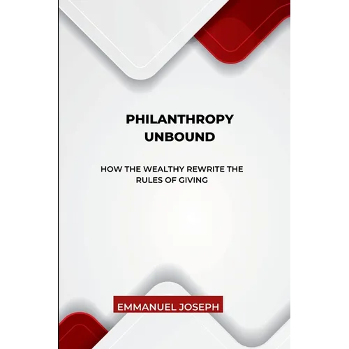 Philanthropy Unbound, How the Wealthy Rewrite the Rules of Giving