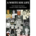 A White Sox Life: From Hoosier Farm Boy to 42 Years in Major League Baseball