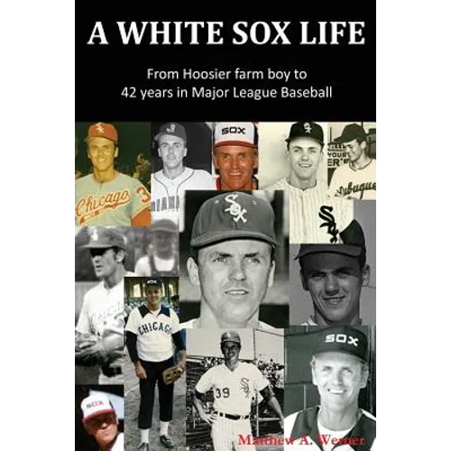 A White Sox Life: From Hoosier Farm Boy to 42 Years in Major League Baseball