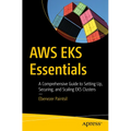 AWS Eks Essentials: A Comprehensive Guide to Setting Up, Securing, and Scaling Eks Clusters
