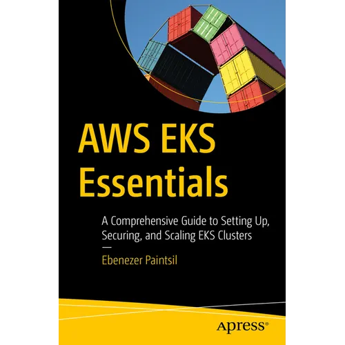 AWS Eks Essentials: A Comprehensive Guide to Setting Up, Securing, and Scaling Eks Clusters