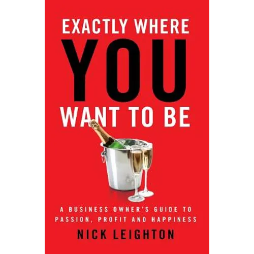 Exactly Where You Want To Be: A Business Owner's Guide to Passion, Profit and Happiness