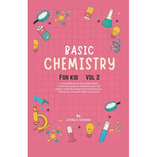 Basic Chemistry For Kids Vol 2: A Simplified And Illustrated Basic Chemistry Book For Kids 8-12 Years For Better Understanding And Mastering On Atoms,