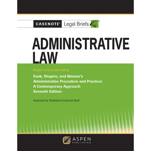 Casenote Legal Briefs for Administrative Law, Keyed to Funk, Weaver, and Shapiro