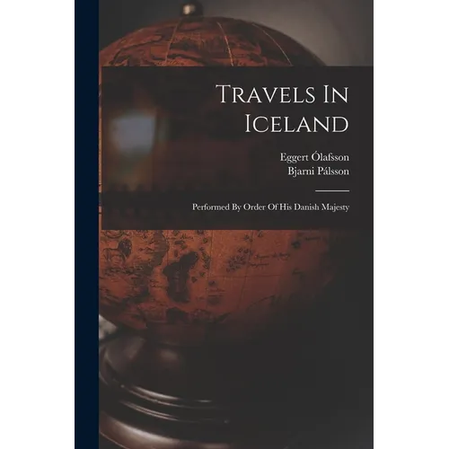 Travels In Iceland: Performed By Order Of His Danish Majesty