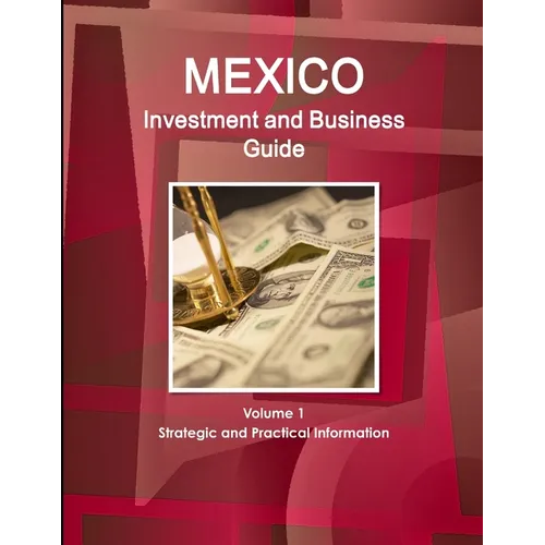 Mexico Investment and Business Guide Volume 1 Strategic and Practical Information