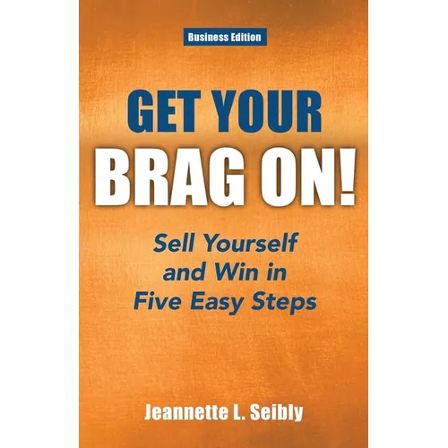 Get Your Brag On! Business Edition: Sell Yourself and Win in Five Easy Steps