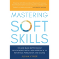 Mastering Soft Skills: Win and Build Better Client Relationships with a New Approach to Influence, Persuasion and Selling