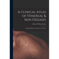 A Clinical Atlas of Venereal & Skin Diseases: Including Diagnosis, Prognosis & Treatment
