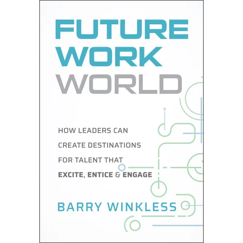 Future Work World: How Leaders Can Create Destinations for Talent That Excite, Entice & Engage