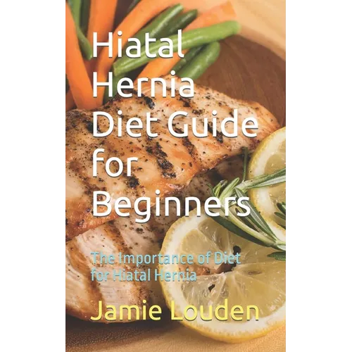 Hiatal Hernia Diet Guide for Beginners: The Importance of Diet for Hiatal Hernia