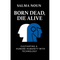 Born Dead, Die Alive: Cultivating a Humane Humanity with Technology