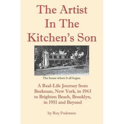 The Artist In The Kitchen's Son: A Real-Life Journey from Beekman, New York, in 1943 to Brighton Beach, Brooklyn, in 1951 and Beyond