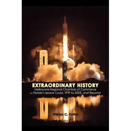 EXTRAORDINARY HISTORY Melbourne Regional Chamber of Commerce on Florida's Space Coast, 1919 to 2025, and Beyond