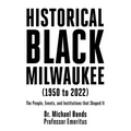 Historical Black Milwaukee (1950 to 2022): The People, Events, and Institutions that Shaped It