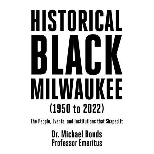 Historical Black Milwaukee (1950 to 2022): The People, Events, and Institutions that Shaped It