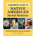 A Beginner's Guide to Native American Herbal Medicine: 75 Natural Remedies for Wellness and Balance