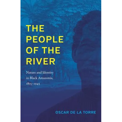 The People of the River: Nature and Identity in Black Amazonia, 1835-1945