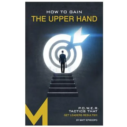 How To Gain The Upper Hand: P.O.W.E.R. Tactics That Get Leaders Results