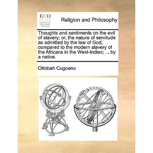 Thoughts and Sentiments on the Evil of Slavery; Or, the Nature of Servitude as Admitted by the Law of God, Compared to the Modern Slavery of the Afric