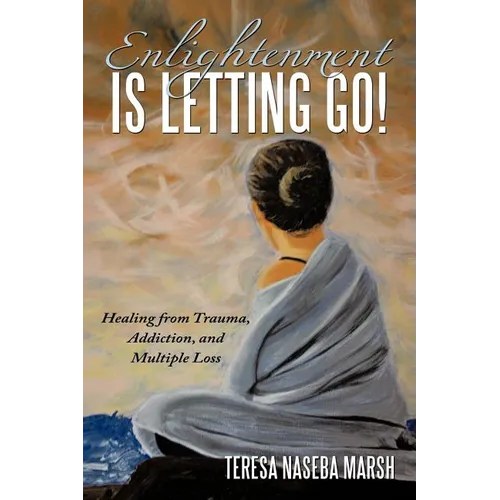 Enlightenment Is Letting Go!: Healing from Trauma, Addiction, and Multiple Loss