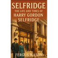 Selfridge: The Life and Times of Harry Gordon Selfridge
