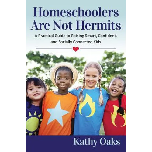 Homeschoolers Are Not Hermits: A Practical Guide to Raising Smart, Confident, and Socially Connected Kids