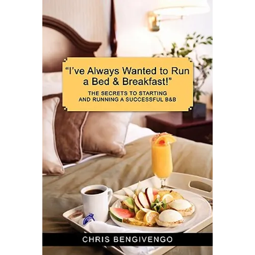 I've Always Wanted to Run a Bed & Breakfast: The Secrets to Starting and Running a Successful B&b